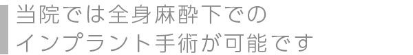 当院では全身麻酔下でのインプラント手術が可能です
