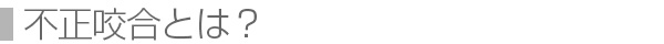 不正咬合とは？