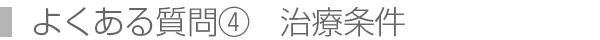 よくある質問④　治療条件